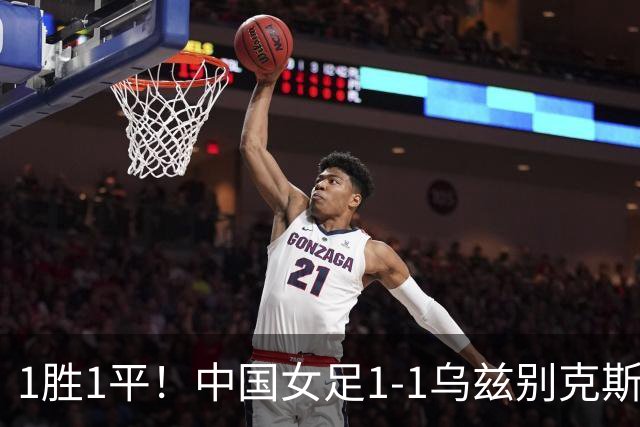 1胜1平！中国女足1-1乌兹别克斯坦 张琳艳头球扳平王妍雯助攻